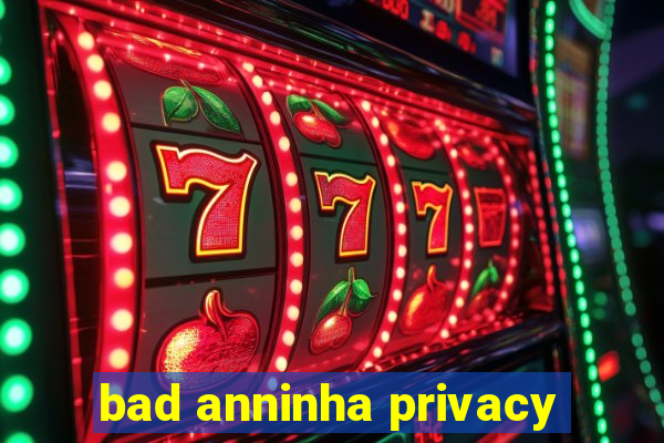 bad anninha privacy